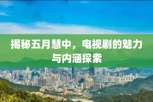 揭秘五月慧中，电视剧的魅力与内涵探索