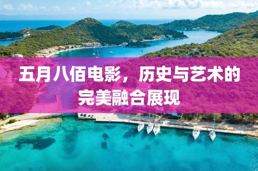 五月八佰电影，历史与艺术的完美融合展现