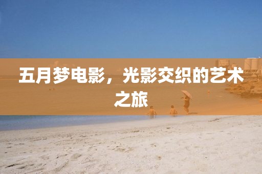 五月梦电影，光影交织的艺术之旅