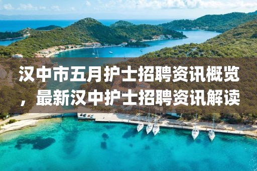 汉中市五月护士招聘资讯概览，最新汉中护士招聘资讯解读