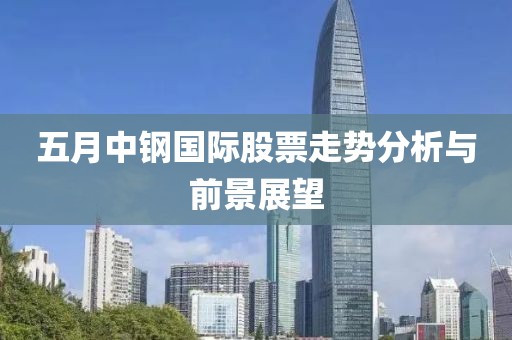 五月中钢国际股票走势分析与前景展望