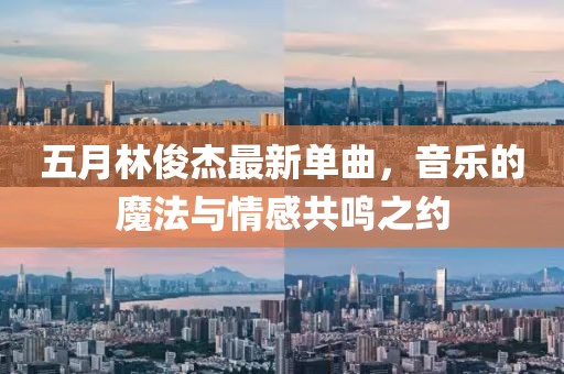 五月林俊杰最新单曲，音乐的魔法与情感共鸣之约