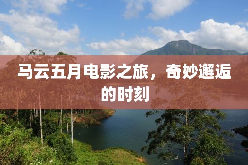 马云五月电影之旅，奇妙邂逅的时刻