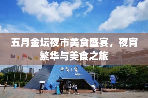 五月金坛夜市美食盛宴，夜宵繁华与美食之旅