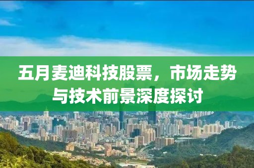 五月麦迪科技股票，市场走势与技术前景深度探讨