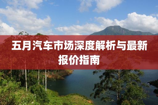 五月汽车市场深度解析与最新报价指南