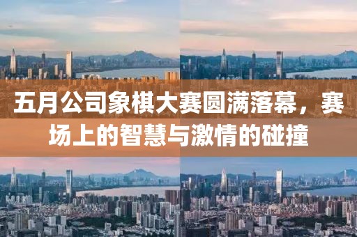五月公司象棋大赛圆满落幕，赛场上的智慧与激情的碰撞