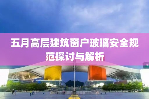 五月高层建筑窗户玻璃安全规范探讨与解析