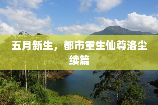 五月新生，都市重生仙尊洛尘续篇