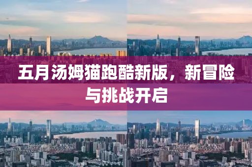 五月汤姆猫跑酷新版，新冒险与挑战开启