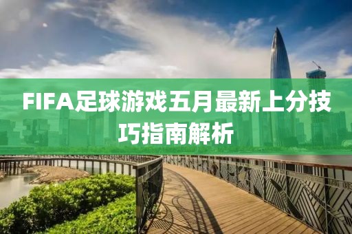 FIFA足球游戏五月最新上分技巧指南解析