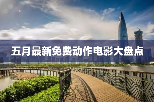 五月最新免费动作电影大盘点
