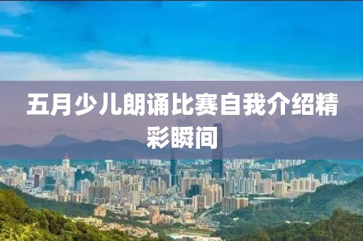 五月少儿朗诵比赛自我介绍精彩瞬间