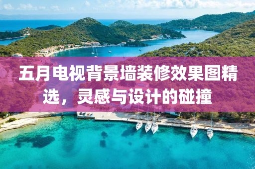 五月电视背景墙装修效果图精选，灵感与设计的碰撞