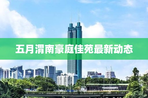 五月渭南豪庭佳苑最新动态