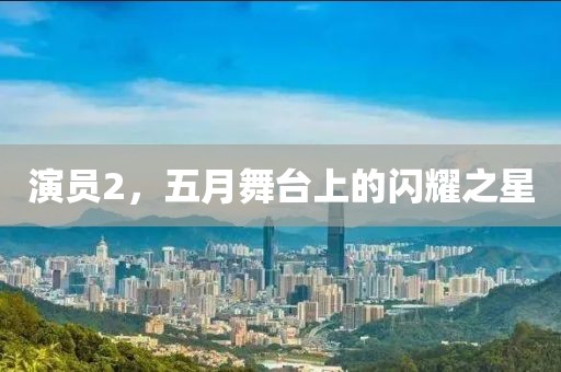 演员2，五月舞台上的闪耀之星