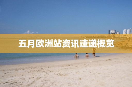 五月欧洲站资讯速递概览