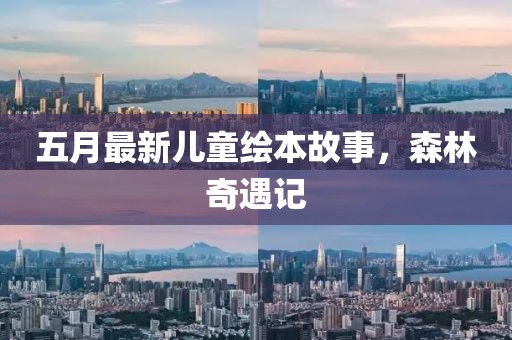五月最新儿童绘本故事，森林奇遇记