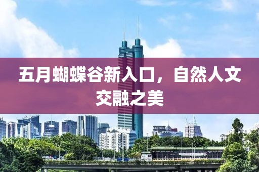 五月蝴蝶谷新入口，自然人文交融之美
