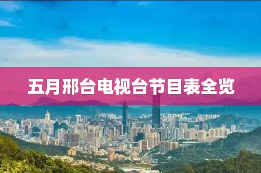 五月邢台电视台节目表全览