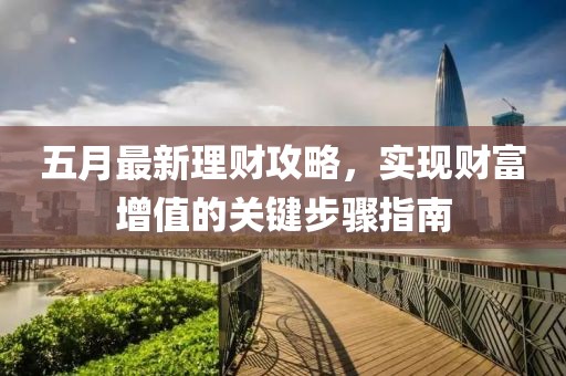 五月最新理财攻略，实现财富增值的关键步骤指南