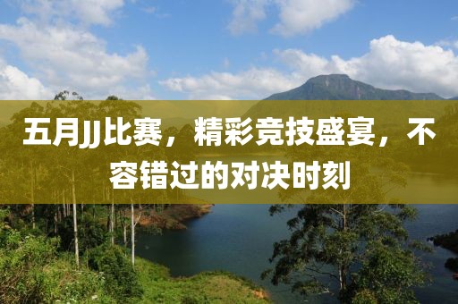 五月JJ比赛，精彩竞技盛宴，不容错过的对决时刻