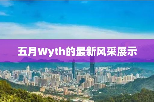 五月Wyth的最新风采展示
