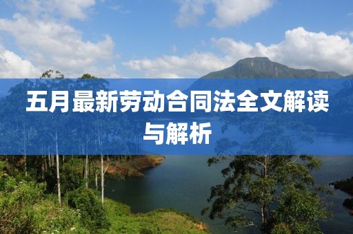 五月最新劳动合同法全文解读与解析