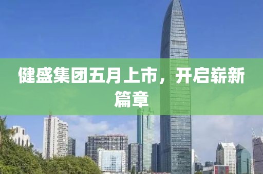 健盛集团五月上市，开启崭新篇章
