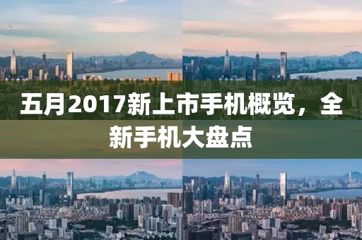 五月2017新上市手机概览，全新手机大盘点