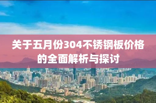 关于五月份304不锈钢板价格的全面解析与探讨