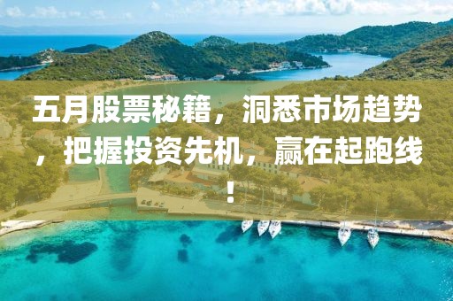 五月股票秘籍，洞悉市场趋势，把握投资先机，赢在起跑线！