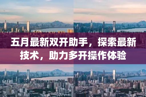 五月最新双开助手，探索最新技术，助力多开操作体验
