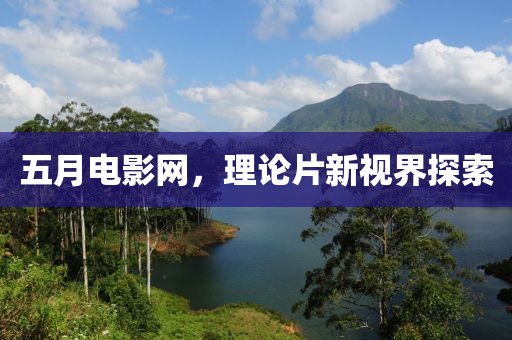 五月电影网，理论片新视界探索