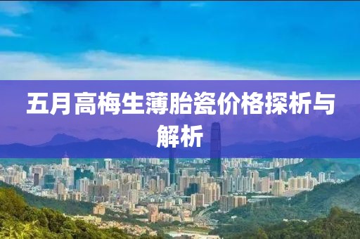 五月高梅生薄胎瓷价格探析与解析