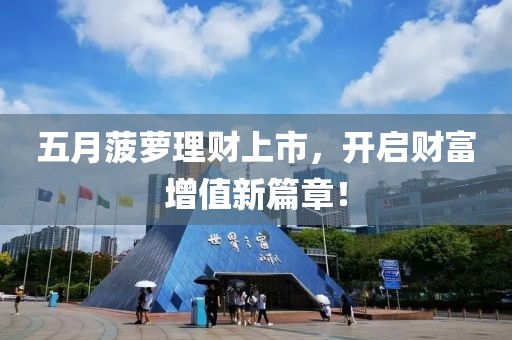五月菠萝理财上市，开启财富增值新篇章！