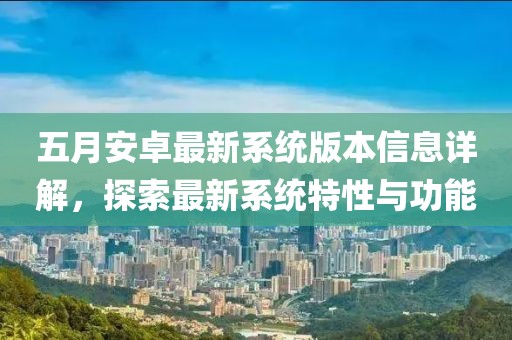 五月安卓最新系统版本信息详解，探索最新系统特性与功能