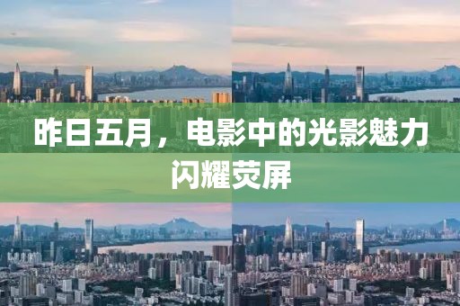 昨日五月，电影中的光影魅力闪耀荧屏