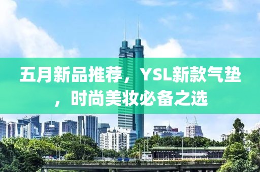 五月新品推荐，YSL新款气垫，时尚美妆必备之选