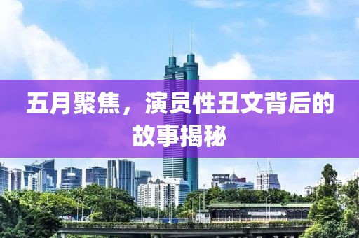 五月聚焦，演员性丑文背后的故事揭秘