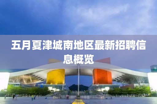 五月夏津城南地区最新招聘信息概览