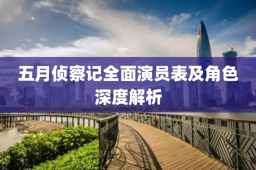 五月侦察记全面演员表及角色深度解析