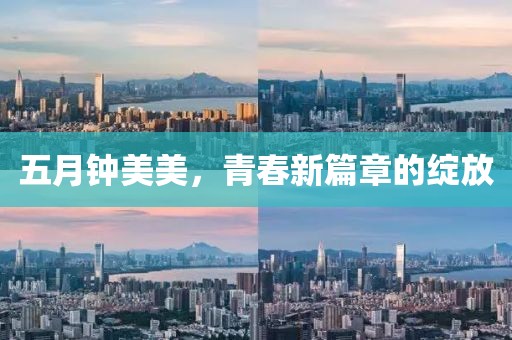 五月钟美美，青春新篇章的绽放
