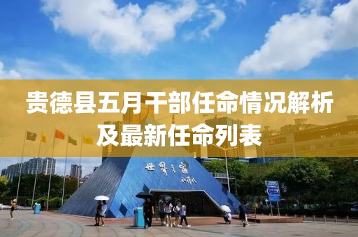 贵德县五月干部任命情况解析及最新任命列表