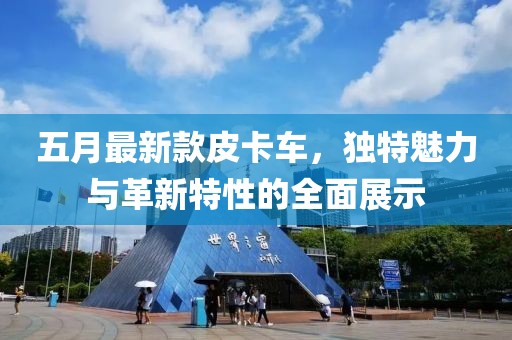 五月最新款皮卡车，独特魅力与革新特性的全面展示