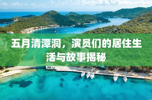 五月清潭洞，演员们的居住生活与故事揭秘