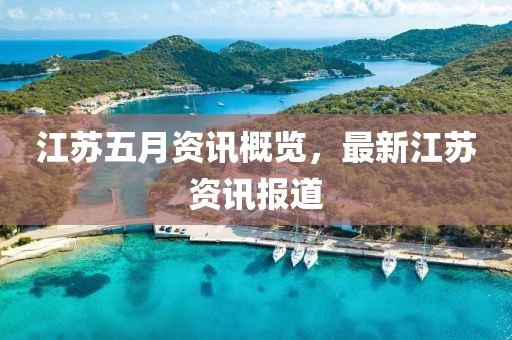 江苏五月资讯概览，最新江苏资讯报道