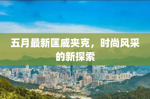 五月最新匡威夹克，时尚风采的新探索