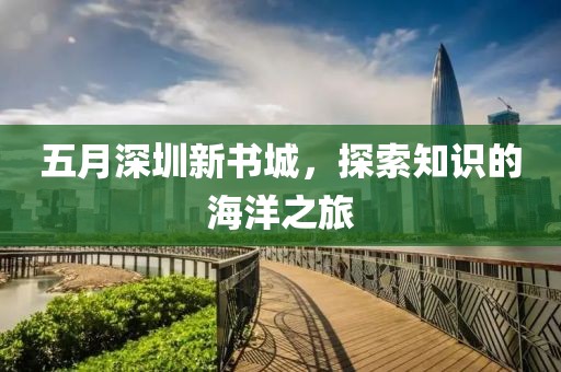 五月深圳新书城，探索知识的海洋之旅