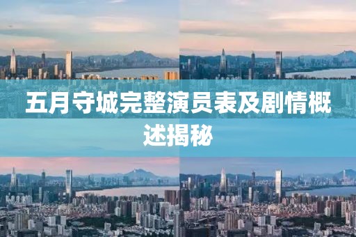 五月守城完整演员表及剧情概述揭秘